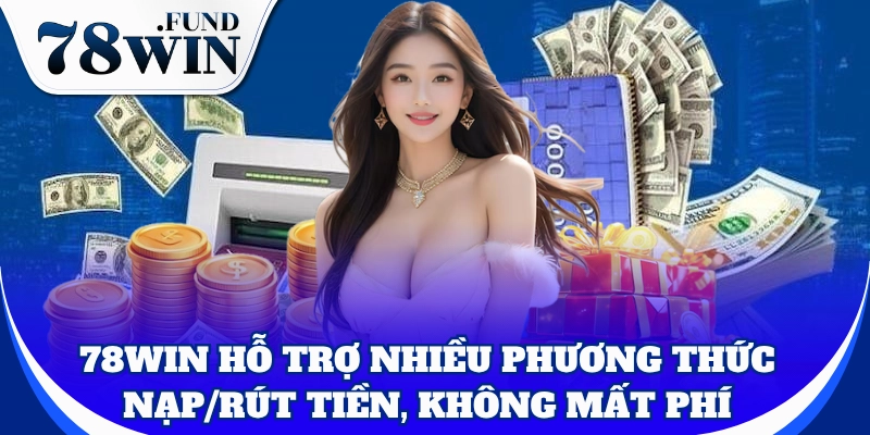 Hệ thống hỗ trợ nhiều phương thức nạp/rút tiền, không mất phí